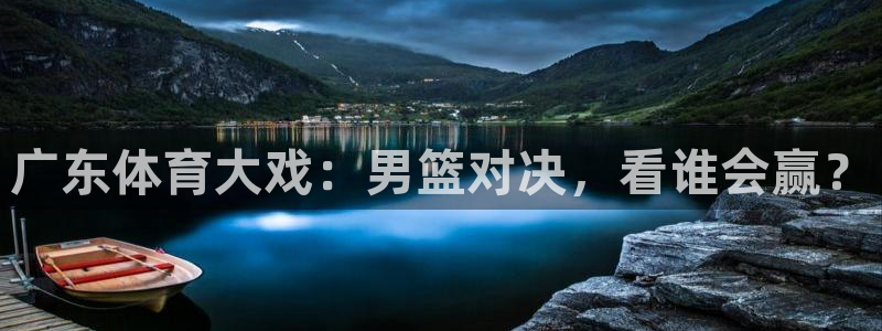 广东体育大戏：男篮对决，看谁会赢？