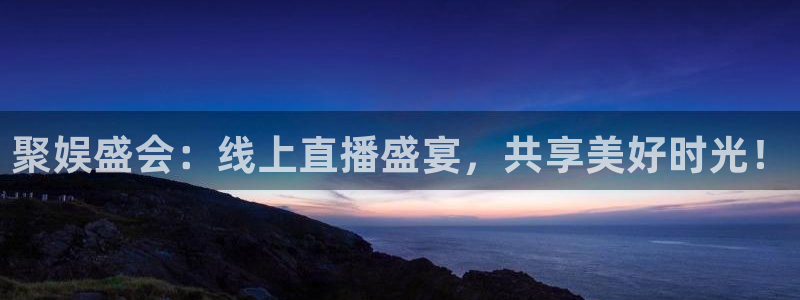 聚娱盛会：线上直播盛宴，共享美好时光！