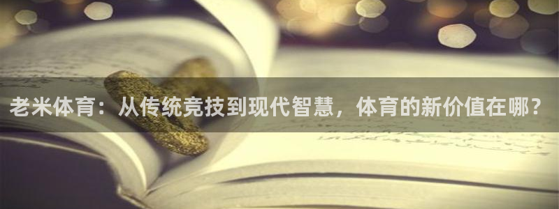 老米体育：从传统竞技到现代智慧，体育的新价值在哪？