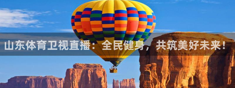 山东体育卫视直播：全民健身，共筑美好未来！