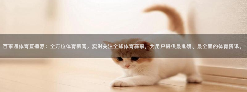 百事通体育直播源：全方位体育新闻，实时关注全球体育赛事，为用户提供最准确、最全面的体育资讯。