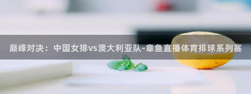 巅峰对决：中国女排vs澳大利亚队-章鱼直播体育排球系列赛