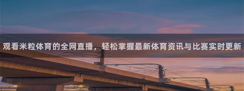 观看米粒体育的全网直播，轻松掌握最新体育资讯与比赛实时更新