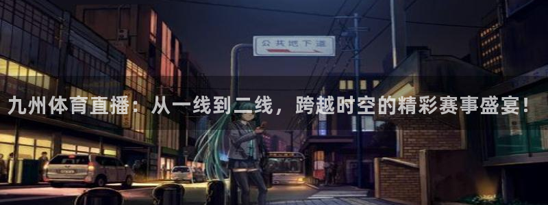九州体育直播：从一线到二线，跨越时空的精彩赛事盛宴！