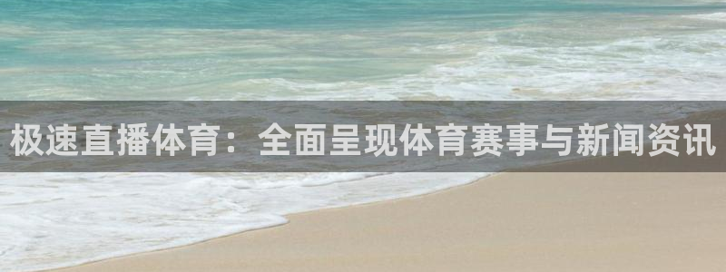 极速直播体育：全面呈现体育赛事与新闻资讯