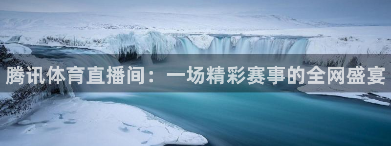 腾讯体育直播间：一场精彩赛事的全网盛宴