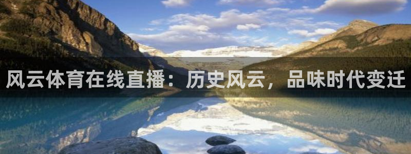 风云体育在线直播：历史风云，品味时代变迁