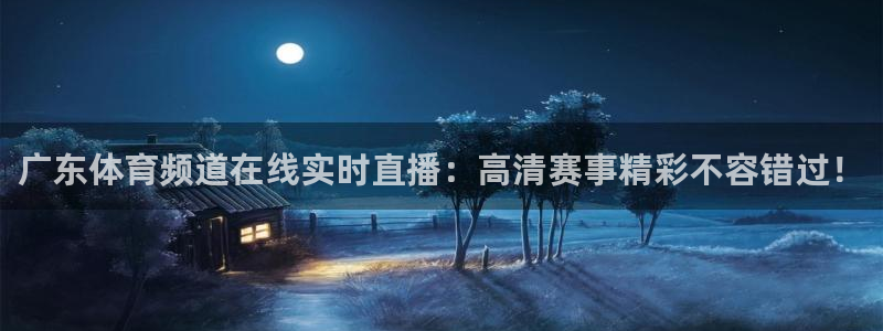 广东体育频道在线实时直播：高清赛事精彩不容错过！
